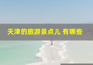 天津的旅游景点儿 有哪些